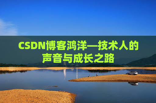 CSDN博客鸿洋—技术人的声音与成长之路