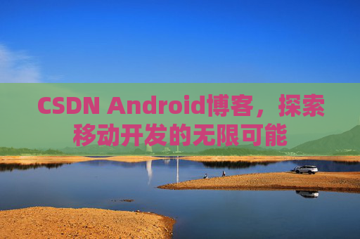 CSDN Android博客，探索移动开发的无限可能