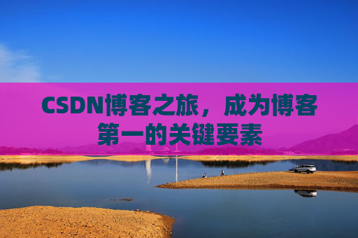 CSDN博客之旅，成为博客第一的关键要素